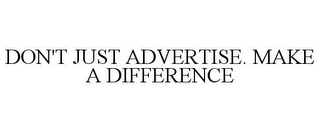 DON'T JUST ADVERTISE. MAKE A DIFFERENCE