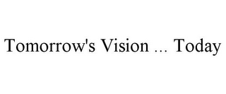 TOMORROW'S VISION ... TODAY