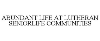 ABUNDANT LIFE AT LUTHERAN SENIORLIFE COMMUNITIES