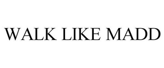 WALK LIKE MADD