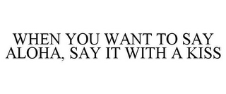 WHEN YOU WANT TO SAY ALOHA, SAY IT WITH A KISS