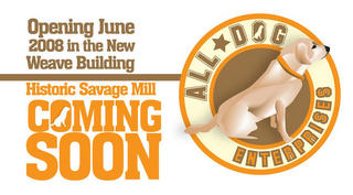 ALL DOG ENTERPRISES OPENING JUNE 2008 IN THE NEW WEAVE BUILDING HISTORIC SAVAGE MILL COMING SOON