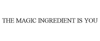 THE MAGIC INGREDIENT IS YOU