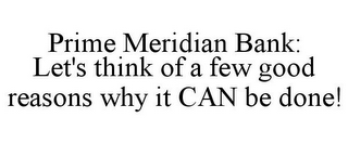 PRIME MERIDIAN BANK: LET'S THINK OF A FEW GOOD REASONS WHY IT CAN BE DONE!