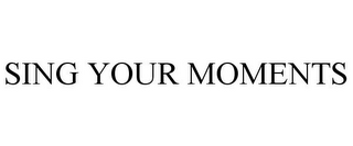 SING YOUR MOMENTS