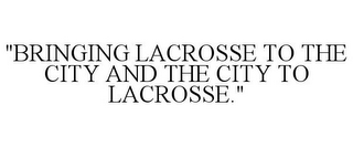 "BRINGING LACROSSE TO THE CITY AND THE CITY TO LACROSSE."