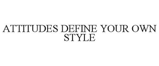 ATTITUDES DEFINE YOUR OWN STYLE