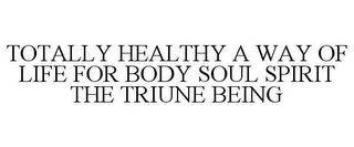 TOTALLY HEALTHY A WAY OF LIFE FOR BODY SOUL SPIRIT THE TRIUNE BEING