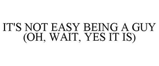 IT'S NOT EASY BEING A GUY (OH, WAIT, YES IT IS)