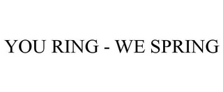 YOU RING - WE SPRING