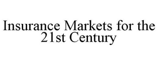 INSURANCE MARKETS FOR THE 21ST CENTURY