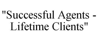 "SUCCESSFUL AGENTS - LIFETIME CLIENTS"