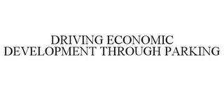 DRIVING ECONOMIC DEVELOPMENT THROUGH PARKING