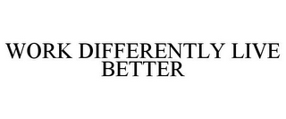 WORK DIFFERENTLY LIVE BETTER