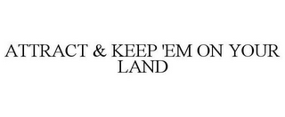 ATTRACT & KEEP 'EM ON YOUR LAND