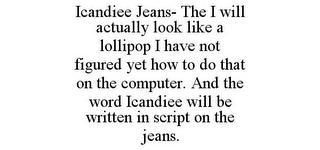 ICANDIEE JEANS- THE I WILL ACTUALLY LOOK LIKE A LOLLIPOP I HAVE NOT FIGURED YET HOW TO DO THAT ON THE COMPUTER. AND THE WORD ICANDIEE WILL BE WRITTEN IN SCRIPT ON THE JEANS.