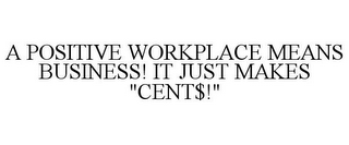 A POSITIVE WORKPLACE MEANS BUSINESS! IT JUST MAKES "CENT$!"