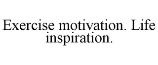 EXERCISE MOTIVATION. LIFE INSPIRATION.