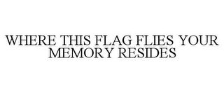 WHERE THIS FLAG FLIES YOUR MEMORY RESIDES