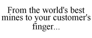 FROM THE WORLD'S BEST MINES TO YOUR CUSTOMER'S FINGER...