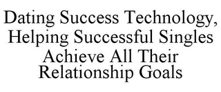 DATING SUCCESS TECHNOLOGY, HELPING SUCCESSFUL SINGLES ACHIEVE ALL THEIR RELATIONSHIP GOALS