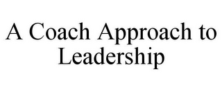 A COACH APPROACH TO LEADERSHIP