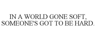 IN A WORLD GONE SOFT, SOMEONE'S GOT TO BE HARD.