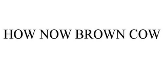 HOW NOW BROWN COW