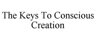 THE KEYS TO CONSCIOUS CREATION