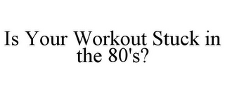 IS YOUR WORKOUT STUCK IN THE 80'S?