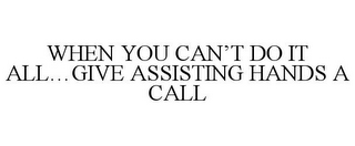 WHEN YOU CAN'T DO IT ALL...GIVE ASSISTING HANDS A CALL