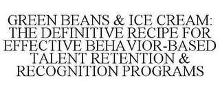 GREEN BEANS & ICE CREAM: THE DEFINITIVE RECIPE FOR EFFECTIVE BEHAVIOR-BASED TALENT RETENTION & RECOGNITION PROGRAMS