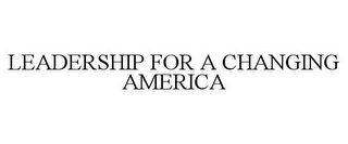 LEADERSHIP FOR A CHANGING AMERICA