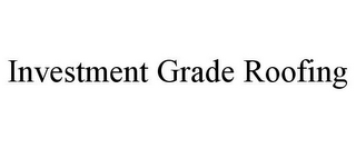 INVESTMENT GRADE ROOFING