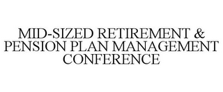 MID-SIZED RETIREMENT & PENSION PLAN MANAGEMENT CONFERENCE