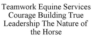 TEAMWORK EQUINE SERVICES COURAGE BUILDING TRUE LEADERSHIP THE NATURE OF THE HORSE