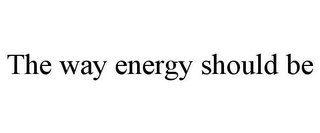 THE WAY ENERGY SHOULD BE