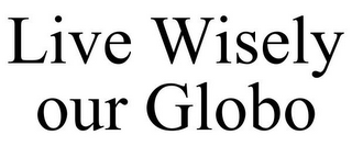 LIVE WISELY OUR GLOBO