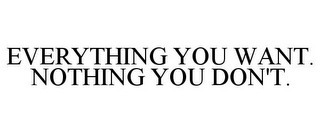 EVERYTHING YOU WANT. NOTHING YOU DON'T.