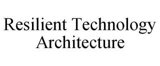 RESILIENT TECHNOLOGY ARCHITECTURE