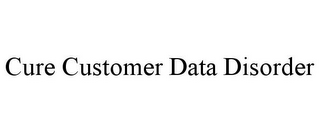 CURE CUSTOMER DATA DISORDER