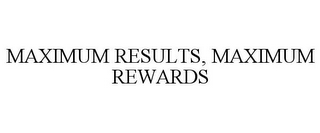 MAXIMUM RESULTS, MAXIMUM REWARDS