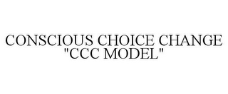 CONSCIOUS CHOICE CHANGE "CCC MODEL"