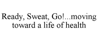 READY, SWEAT, GO!...MOVING TOWARD A LIFE OF HEALTH