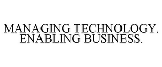 MANAGING TECHNOLOGY. ENABLING BUSINESS.