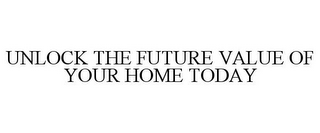 UNLOCK THE FUTURE VALUE OF YOUR HOME TODAY