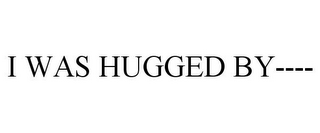 I WAS HUGGED BY----