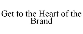 GET TO THE HEART OF THE BRAND