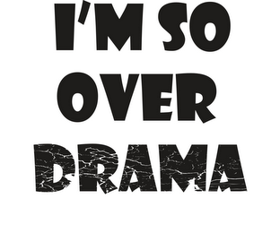 I'M SO OVER DRAMA