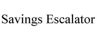 SAVINGS ESCALATOR
